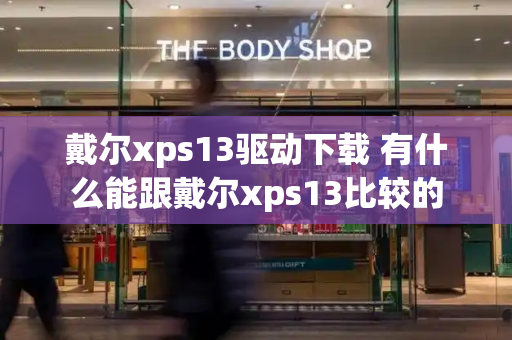 戴尔xps13驱动下载 有什么能跟戴尔xps13比较的-第1张图片-星选测评