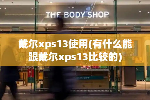 戴尔xps13使用(有什么能跟戴尔xps13比较的)