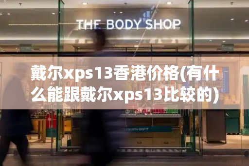 戴尔xps13香港价格(有什么能跟戴尔xps13比较的)