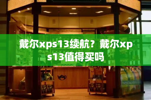 戴尔xps13续航？戴尔xps13值得买吗