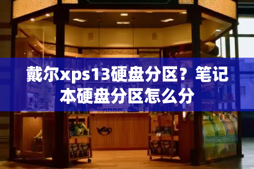 戴尔xps13硬盘分区？笔记本硬盘分区怎么分-第1张图片-星选测评