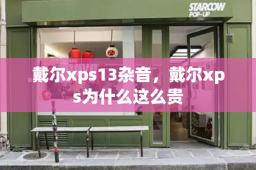 戴尔xps13杂音，戴尔xps为什么这么贵