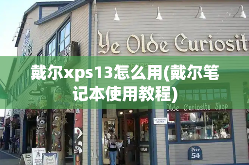 戴尔xps13怎么用(戴尔笔记本使用教程)