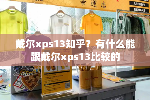 戴尔xps13知乎？有什么能跟戴尔xps13比较的-第1张图片-星选测评