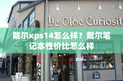 戴尔xps14怎么样？戴尔笔记本性价比怎么样-第1张图片-星选测评