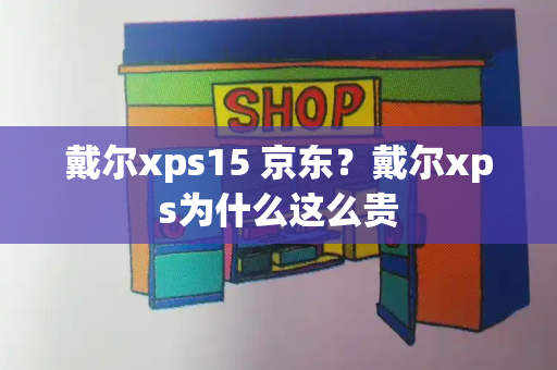 戴尔xps15 京东？戴尔xps为什么这么贵