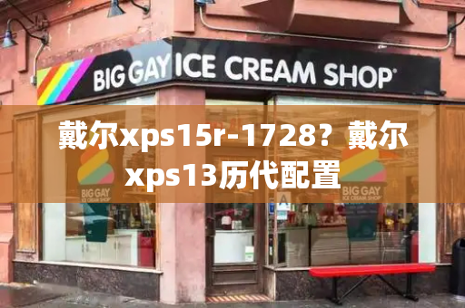 戴尔xps15r-1728？戴尔xps13历代配置-第1张图片-星选测评