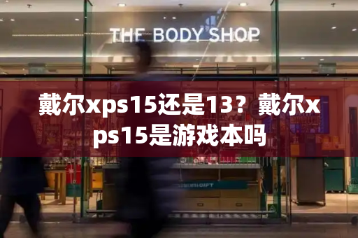 戴尔xps15还是13？戴尔xps15是游戏本吗