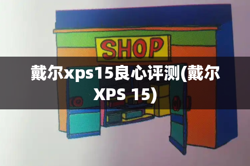 戴尔xps15良心评测(戴尔XPS 15)