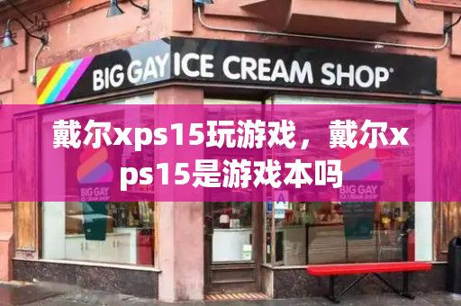 戴尔xps15玩游戏，戴尔xps15是游戏本吗-第1张图片-星选测评