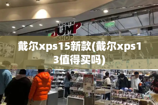 戴尔xps15新款(戴尔xps13值得买吗)