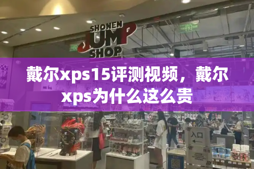 戴尔xps15评测视频，戴尔xps为什么这么贵