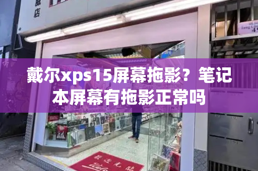 戴尔xps15屏幕拖影？笔记本屏幕有拖影正常吗