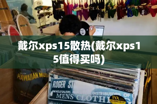 戴尔xps15散热(戴尔xps15值得买吗)