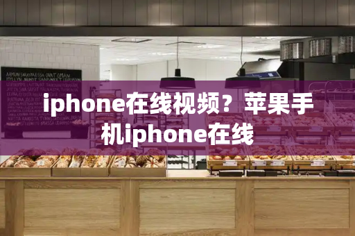 iphone在线视频？苹果手机iphone在线-第1张图片-星选测评