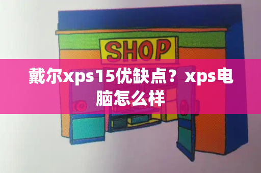戴尔xps15优缺点？xps电脑怎么样