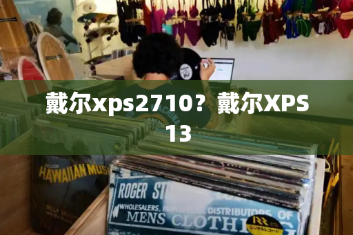 戴尔xps2710？戴尔XPS13-第1张图片-星选测评