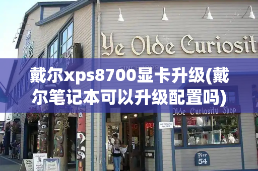 戴尔xps8700显卡升级(戴尔笔记本可以升级配置吗)-第1张图片-星选测评