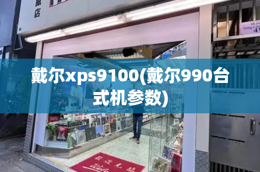 戴尔xps9100(戴尔990台式机参数)-第1张图片-星选测评