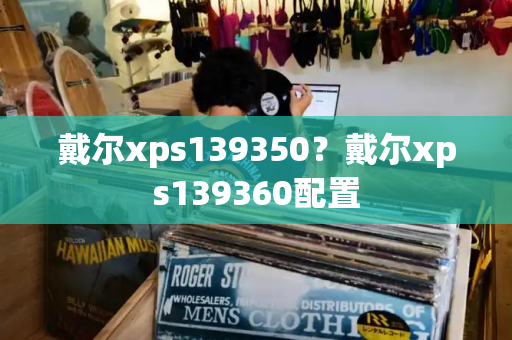 戴尔xps139350？戴尔xps139360配置