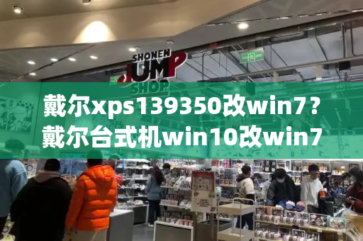 戴尔xps139350改win7？戴尔台式机win10改win7