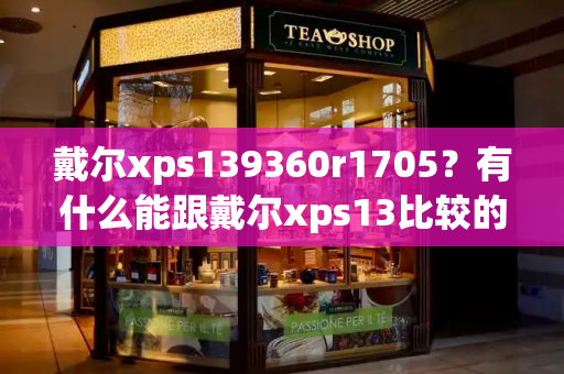 戴尔xps139360r1705？有什么能跟戴尔xps13比较的-第1张图片-星选测评