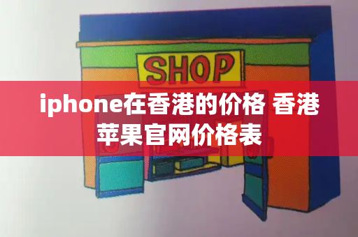 iphone在香港的价格 香港苹果官网价格表