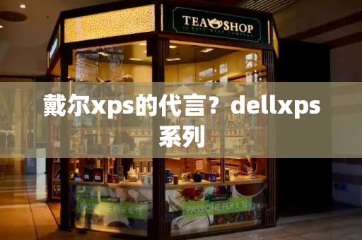 戴尔xps的代言？dellxps系列