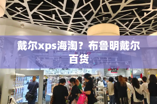 戴尔xps海淘？布鲁明戴尔百货