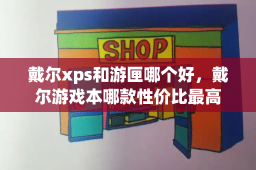 戴尔xps和游匣哪个好，戴尔游戏本哪款性价比最高-第1张图片-星选测评