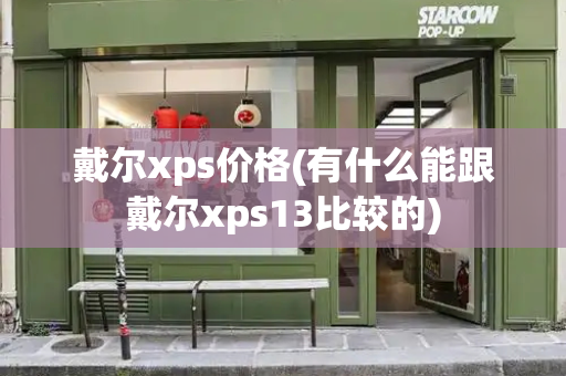 戴尔xps价格(有什么能跟戴尔xps13比较的)-第1张图片-星选测评