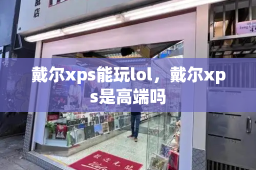 戴尔xps能玩lol，戴尔xps是高端吗-第1张图片-星选测评