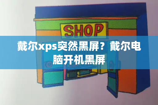 戴尔xps突然黑屏？戴尔电脑开机黑屏-第1张图片-星选测评