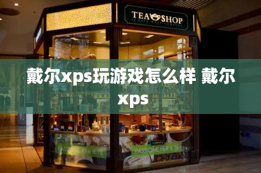 戴尔xps玩游戏怎么样 戴尔 xps