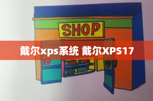 戴尔xps系统 戴尔XPS17-第1张图片-星选测评