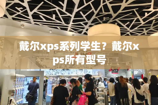 戴尔xps系列学生？戴尔xps所有型号