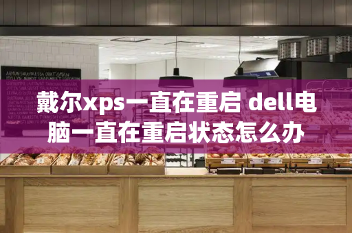 戴尔xps一直在重启 dell电脑一直在重启状态怎么办