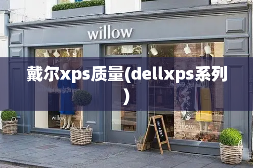 戴尔xps质量(dellxps系列)