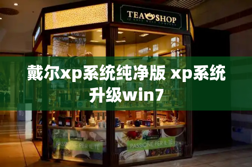 戴尔xp系统纯净版 xp系统升级win7