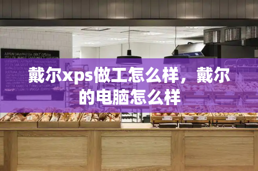 戴尔xps做工怎么样，戴尔的电脑怎么样