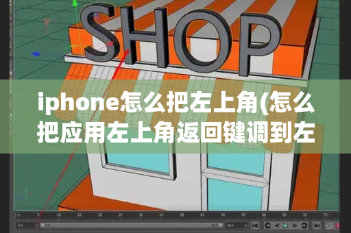 iphone怎么把左上角(怎么把应用左上角返回键调到左下角)