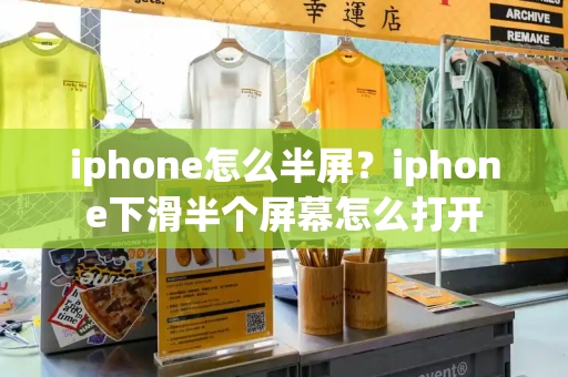 iphone怎么半屏？iphone下滑半个屏幕怎么打开-第1张图片-星选测评