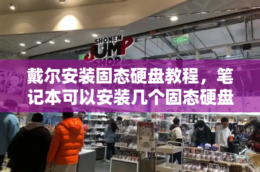 戴尔安装固态硬盘教程，笔记本可以安装几个固态硬盘-第1张图片-星选测评
