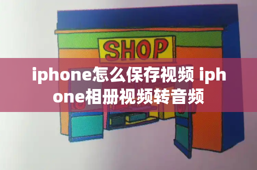 iphone怎么保存视频 iphone相册视频转音频