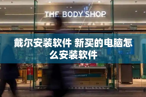 戴尔安装软件 新买的电脑怎么安装软件