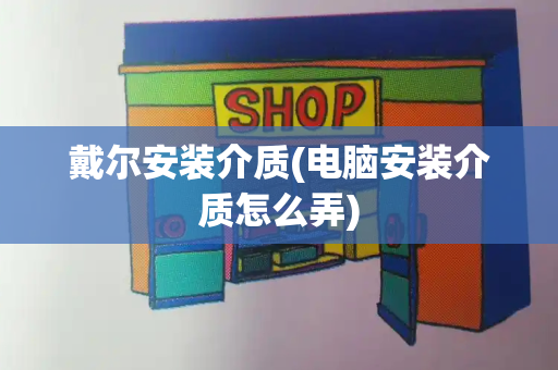 戴尔安装介质(电脑安装介质怎么弄)-第1张图片-星选测评