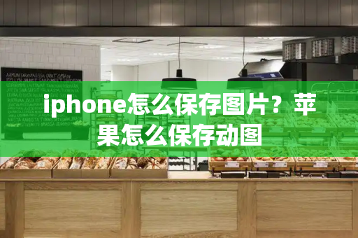 iphone怎么保存图片？苹果怎么保存动图-第1张图片-星选测评