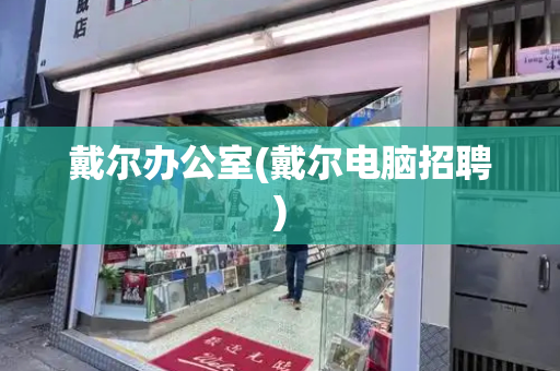 戴尔办公室(戴尔电脑招聘)-第1张图片-星选测评