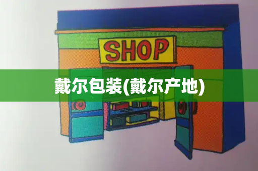 戴尔包装(戴尔产地)