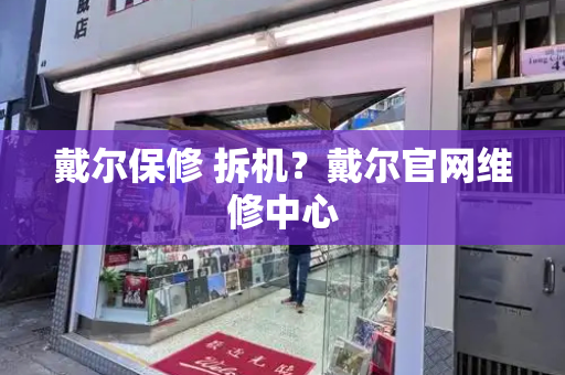 戴尔保修 拆机？戴尔官网维修中心-第1张图片-星选测评